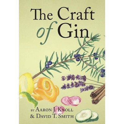 The Craft of Gin - by  Aaron J Knoll & David T Smith (Hardcover)