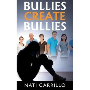 Bullies Create Bullies - by  Nati Carrillo (Paperback) - 1 of 1