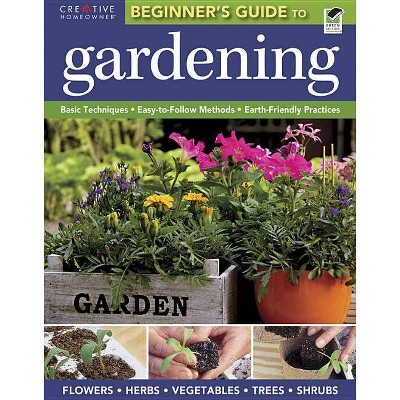 The Beginner's Guide to Gardening - by  Editors of Creative Homeowner & Gardening (Paperback)