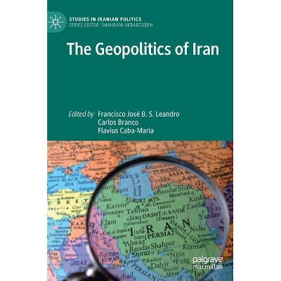 The Geopolitics of Iran - (Studies in Iranian Politics) by  Francisco José B S Leandro & Carlos Branco & Flavius Caba-Maria (Hardcover)