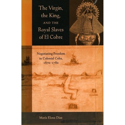 The Virgin, the King, and the Royal Slaves of El Cobre - (Cultural Sitings) by  Maria Elena Diaz (Paperback)