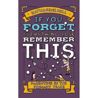 If You Forget Everything Else, Remember This - by  Katharine Hill (Hardcover)