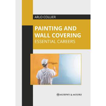 Painting and Wall Covering: Essential Careers - by  Arlo Collier (Hardcover)