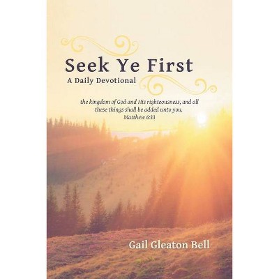 Seek Ye First - by  Gail Gleaton Bell (Paperback)