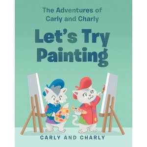 Let's Try Painting - (The Adventures of Carly and Charly) by  Carly and Charly (Paperback) - 1 of 1