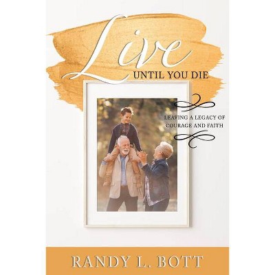 Live Until You Die - by  Randy L Bott (Paperback)