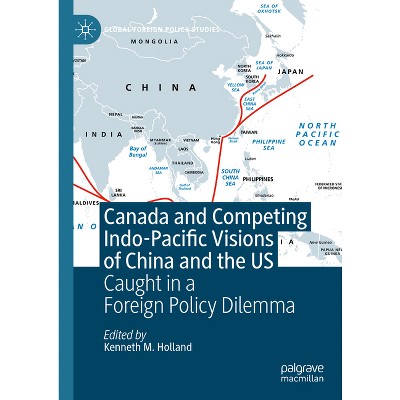 Canada and Competing Indo-Pacific Visions of China and the Us - (Global Foreign Policy Studies) by  Kenneth M Holland (Hardcover)
