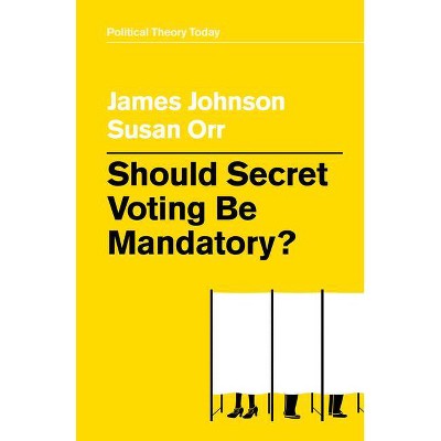 Should Secret Voting Be Mandatory? - (Political Theory Today) by  James Johnson & Susan Orr (Hardcover)