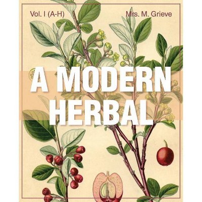 A Modern Herbal (Volume 1, A-H) - by  Margaret Grieve (Paperback)