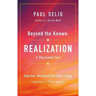 Beyond the Known: Realization - (The Beyond the Known Trilogy) by  Paul Selig (Paperback)