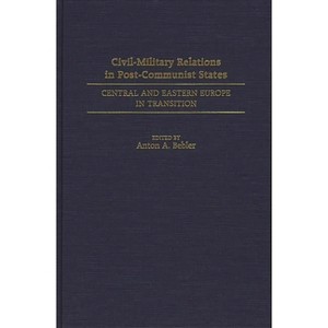 Civil-Military Relations in Post-Communist States - (Contributions to the Study of) by  Anton A Bebler (Hardcover) - 1 of 1