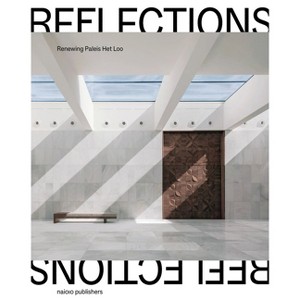 Reflections: Renewing Paleis Het Loo - by  Peter Bakkum & Valentina Bencic & Pien Harms & Anton Kos & Dikkie Scipio & Michel Van Maarseveen - 1 of 1