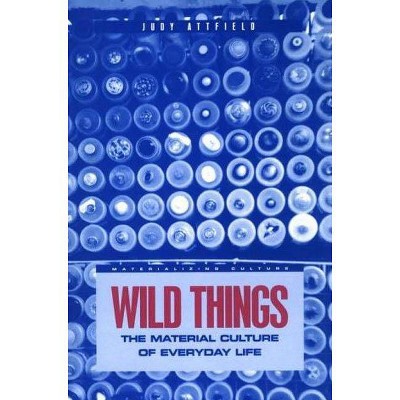 Wild Things - (Materializing Culture) by  Judy Attfield & Judith Attfield & J Attfield (Paperback)