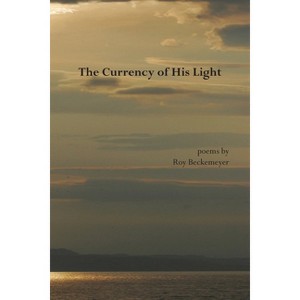 The Currency of His Light - by  Roy Beckemeyer (Paperback) - 1 of 1