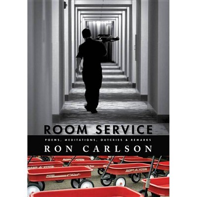 Room Service: Poems, Meditations, Outcries & Remarks - by  Ron Carlson (Paperback)