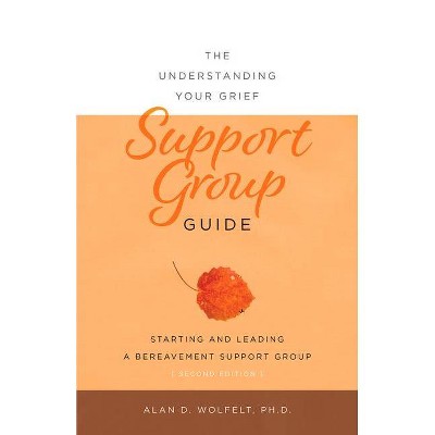 The Understanding Your Grief Support Group Guide - by  Alan D Wolfelt (Paperback)