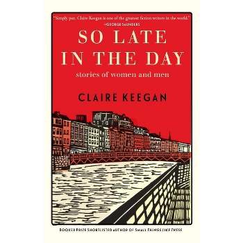 So Late in the Day - by  Claire Keegan (Hardcover)