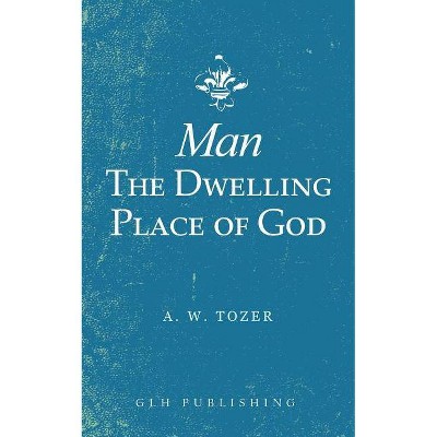 Man-The Dwelling Place of God - by  A W Tozer (Paperback)