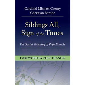 Siblings All, Sign of the Times: The Social Teaching of Pope Francis - by  Cardinal Michael Czerny & Barone Christian (Paperback) - 1 of 1
