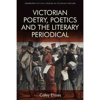 Victorian Poetry and the Poetics of the Literary Periodical - (Edinburgh Critical Studies in Victorian Culture) by  Caley Ehnes (Paperback)