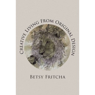 Creative Living From Original Design - by  Betsy Fritcha (Paperback)