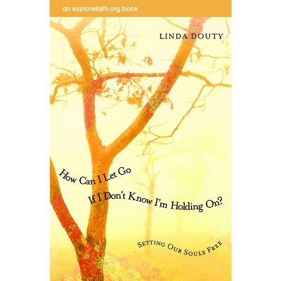 How Can I Let Go If I Don't Know I'm Holding On? - (Explorefaith.Org) by  Linda Douty (Paperback)