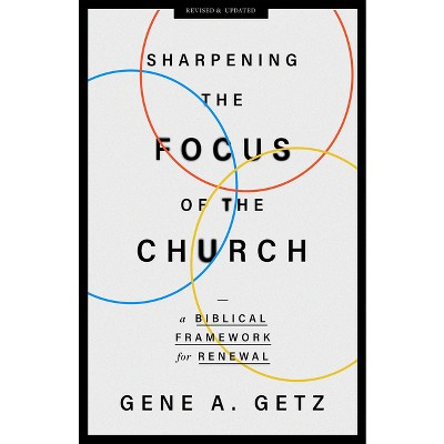 Sharpening the Focus of the Church - by  Gene A Getz (Paperback)