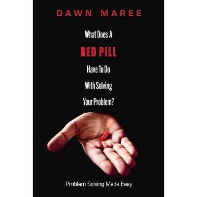 What Does a Red Pill Have to Do with Solving Your Problem? - by  Dawn Maree (Paperback)