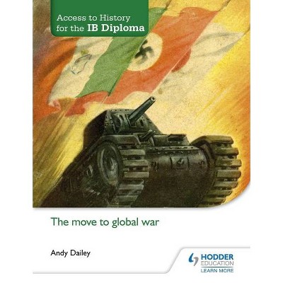 Access to History for the Ib Diploma: The Move to Global War - by  Andy Dailey (Paperback)