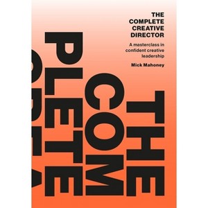 The Complete Creative Director - by  Mick Mahoney (Paperback) - 1 of 1
