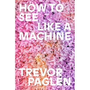 How to See Like a Machine - by  Trevor Paglen (Hardcover) - 1 of 1