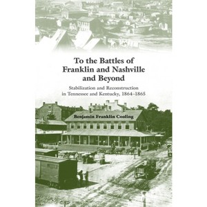 To the Battles of Franklin and Nashville and Beyond - by  Benjamin Franklin Cooling (Paperback) - 1 of 1