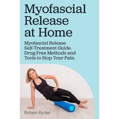 Myofascial Release at Home. Myofascial Release Self-Treatment Guide. Drug Free Methods and Tools to Stop Your Pain. - by  Robert Ryder (Paperback)