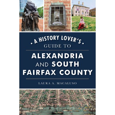 A History Lover's Guide to Alexandria and South Fairfax County - (History & Guide) by  Laura A Macaluso (Paperback)