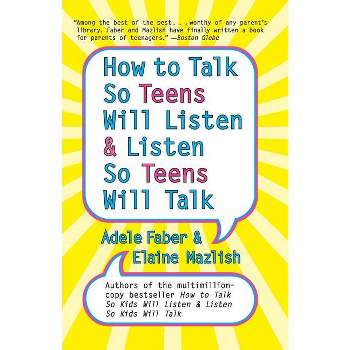 How to Talk So Teens Will Listen and Listen So Teens Will Talk - by  Adele Faber & Elaine Mazlish (Paperback)