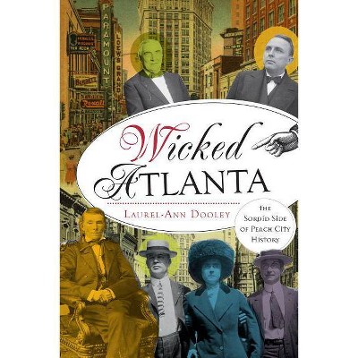 Wicked Atlanta: The Sordid Side of Peach City History - by Laurel-Ann Dooley (Paperback)