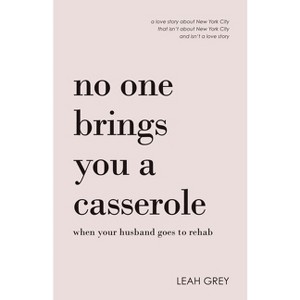 No One Brings You a Casserole When Your Husband Goes to Rehab - by  Leah Grey (Paperback) - 1 of 1