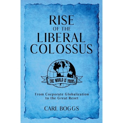 Rise of the Liberal Colossus - by  Carl Boggs (Paperback)