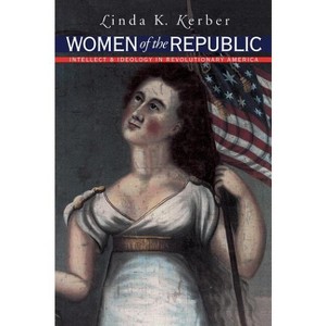 Women of the Republic - (Published by the Omohundro Institute of Early American Histo) by  Linda K Kerber (Paperback) - 1 of 1