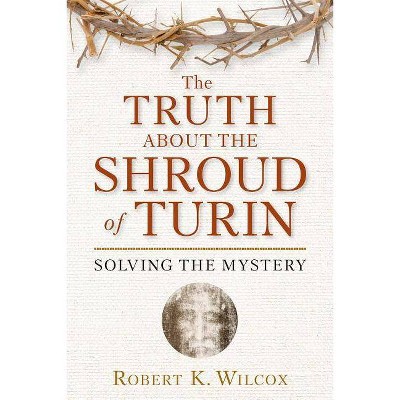 The Truth about the Shroud of Turin - by  Robert K Wilcox (Paperback)