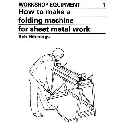 How to Make a Folding Machine for Sheet Metal Work - (Workshop Equipment Manual) by  Rob Hitchings (Paperback)