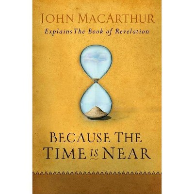 Because the Time Is Near - by  John MacArthur (Paperback)