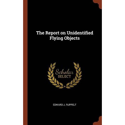 The Report on Unidentified Flying Objects - by  Edward J Ruppelt (Hardcover)