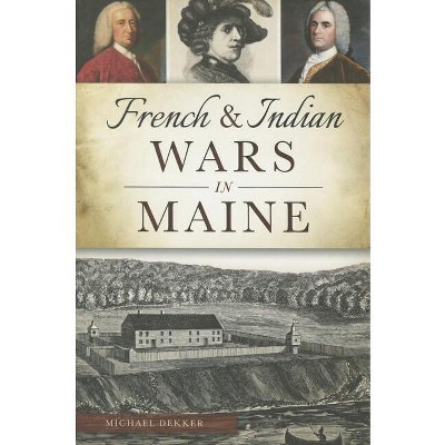 French & Indian Wars in Maine - (Military) by  Michael Dekker (Paperback)