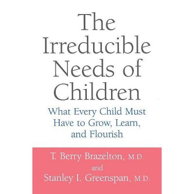 The Irreducible Needs of Children - by  T Berry Brazelton & Stanley I Greenspan (Paperback)