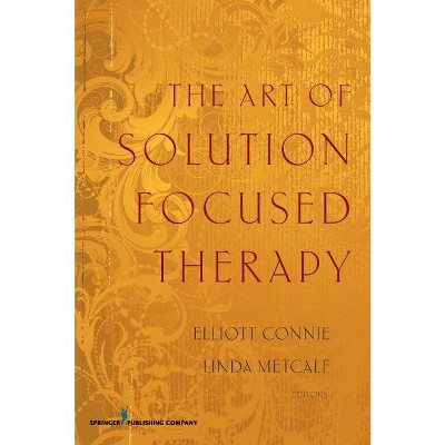 The Art of Solution Focused Therapy - by  Elliott Connie & Linda Metcalf (Paperback)