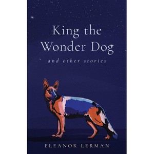 King the Wonder Dog - by  Eleanor Lerman (Paperback) - 1 of 1