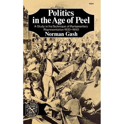 Politics in the Age of Peel - by  Norman Gash (Paperback)