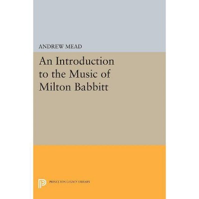 An Introduction to the Music of Milton Babbitt - (Princeton Legacy Library) by  Andrew Mead (Paperback)