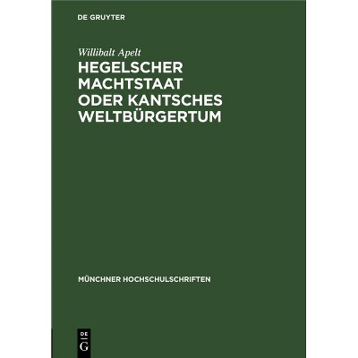 Hegelscher Machtstaat Oder Kantsches Weltbürgertum - (Münchner Hochschulschriften) by  Willibalt Apelt (Hardcover)